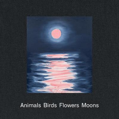 Ann Craven: Animals, Birds, Flowers, Moons - Ann Craven