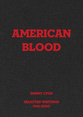 Danny Lyon: American Blood: Selected Writings 1961-2020 - Danny Lyon