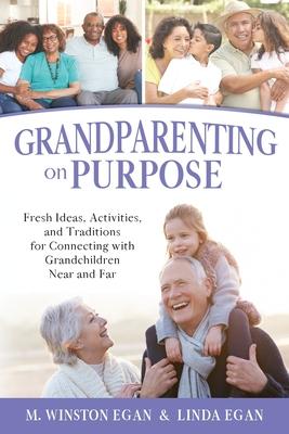 Grandparenting on Purpose: Fresh Ideas, Activities, and Traditions for Connecting with Grandchildren Near and Far - M. Winston Egan