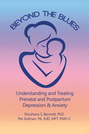 Beyond the Blues: Understanding and Treating Prenatal and Postpartum Depression & Anxiety (2019) - Shoshana Bennett Phd