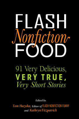 Flash Nonfiction Food: 91 Very Delicious, Very True, Very Short Stories - Tom Hazuka