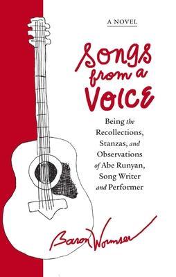 Songs from a Voice: Being the Recollections, Stanzas and Observations of Abe Runyan, Song Writer and Performer - Baron Wormser