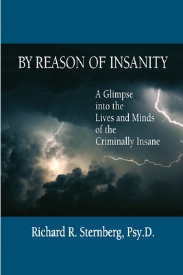 By Reason of Insanity: A Glimpse into the Lives and Minds of the Criminally Insane - Richard R. Sternberg