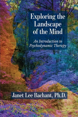 Exploring the Landscape of the Mind: An Introduction to Psychodynamic Therapy - Janet Lee Bachant