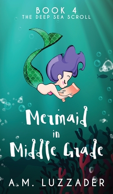 A Mermaid in Middle Grade Book 4: The Deep Sea Scroll - A. M. Luzzader
