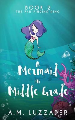 A Mermaid In Middle Grade: Book 2: The Far-Finding Ring - A. M. Luzzader
