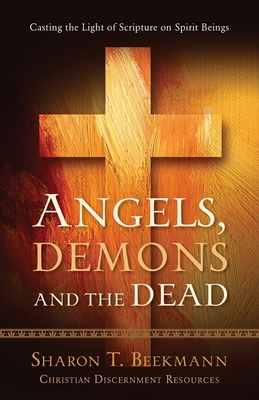 Angels, Demons & the Dead: Casting the Light of Scripture on Spirit Beings - Sharon T. Beekmann