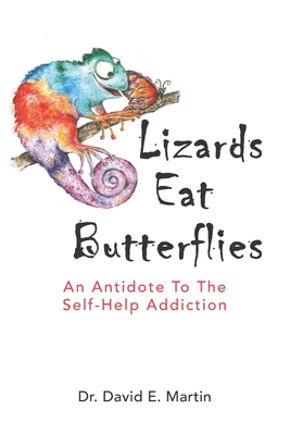 Lizards Eat Butterflies: An Antidote to the Self-Help Addiction - David E. Martin