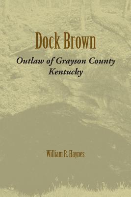 Dock Brown: Outlaw of Grayson County, Kentucky - William R. Haynes