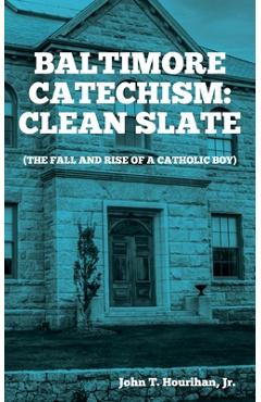 Coperta cărții 'Baltimore Catechism: Clean Slate; The Fall and Rise of a Catholic Boy - John T. Hourihan'