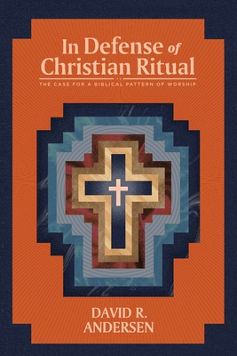 In Defense of Christian Ritual: The Case for a Biblical Pattern of Worship - David R. Andersen