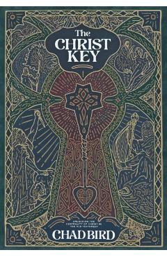 The Christ Key: Unlocking the Centrality of Christ in the Old Testament - Chad Bird