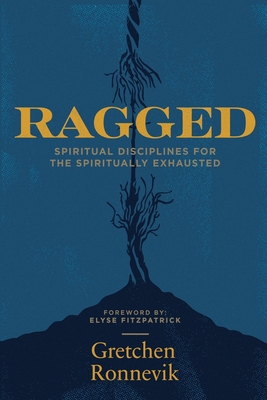 Ragged: Spiritual Disciplines for the Spiritually Exhausted - Gretchen Ronnevik