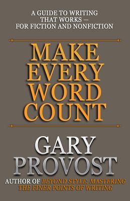 Make Every Word Count: A Guide to Writing That Works-for Fiction and Nonfiction - Gary Provost