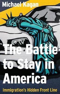The Battle to Stay in America: Immigration's Hidden Front Line - Michael Kagan