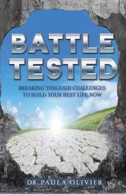 Battle Tested: Breaking through challenges to build your best life now. - Paula Olivier
