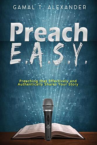 Preach E.A.S.Y: Preaching That Effectively Authentically Shares Your Story - Gamal T. Alexander