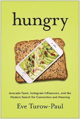 Hungry: Avocado Toast, Instagram Influencers, and Our Search for Connection and Meaning - Eve Turow-paul