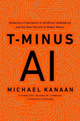 T-Minus AI: Humanity's Countdown to Artificial Intelligence and the New Pursuit of Global Power - Michael Kanaan