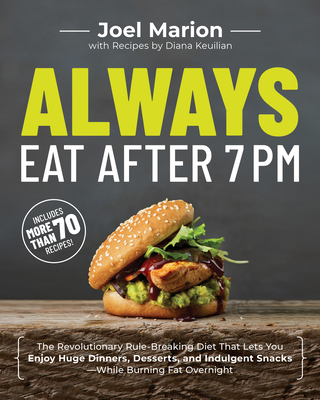 Always Eat After 7 PM: The Revolutionary Rule-Breaking Diet That Lets You Enjoy Huge Dinners, Desserts, and Indulgent Snacks--While Burning F - Joel Marion