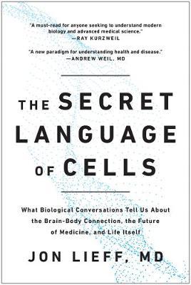 The Secret Language of Cells: What Biological Conversations Tell Us about the Brain-Body Connection, the Future of Medicine, and Life Itself - Jon Lieff