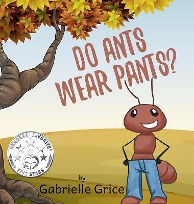 Do Ants Wear Pants? - Gabrielle Grice