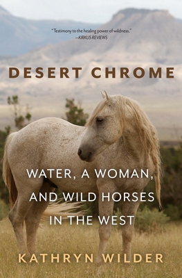 Desert Chrome: Water, a Woman, and Wild Horses in the West - Kathryn Wilder