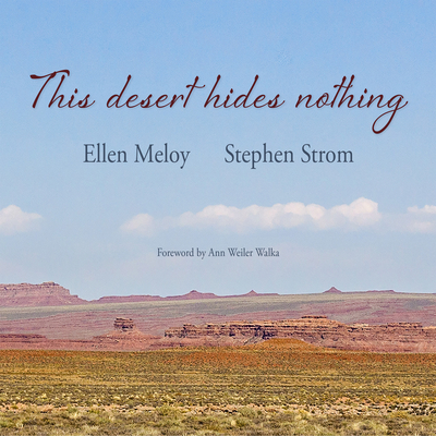 This Desert Hides Nothing: Selections from the Work of Ellen Meloy with Photographs by Stephen Strom - Ellen Meloy
