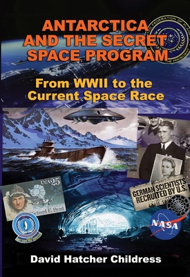 Antarctica and the Secret Space Program: From WWII to the Current Space Race - David Hatcher Childress