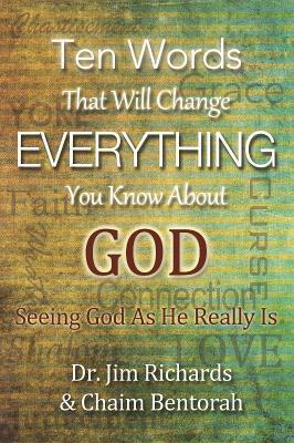 Ten Words That Will Change Everything You Know about God: Seeing God as He Really Is - James B. Richards