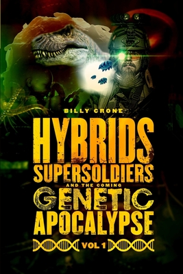 Hybrids, Super Soldiers & the Coming Genetic Apocalypse Vol.1 - Billy Crone