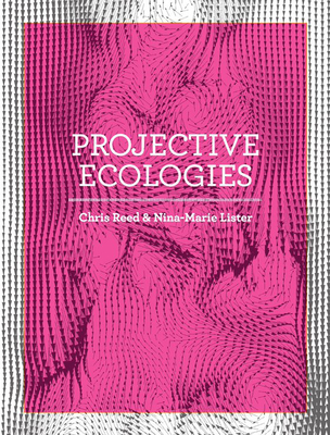 Projective Ecologies: Ecology, Research, and Design in the Climate Age - Chris Reed