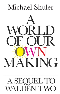 A World of Our Own Making: A Sequel to Walden Two - Michael Shuler