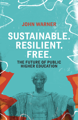 Sustainable. Resilient. Free.: The Future of Public Higher Education - John Warner