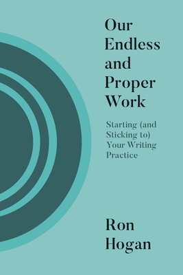 Our Endless and Proper Work: Starting (and Sticking To) Your Writing Practice - Ron Hogan