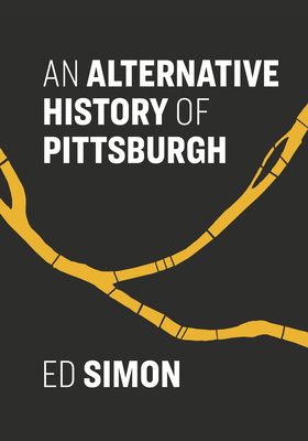 An Alternative History of Pittsburgh - Ed Simon