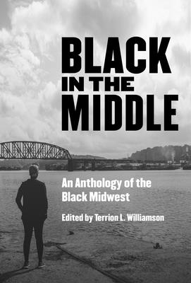 Black in the Middle: An Anthology of the Black Midwest - Terrion L. Williamson