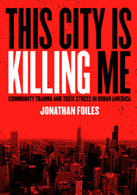 This City Is Killing Me: Community Trauma and Toxic Stress in Urban America - Jonathan Foiles