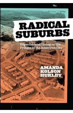 Coperta cărții 'Radical Suburbs: Experimental Living on the Fringes of the American City - Amanda Kolson Hurley'