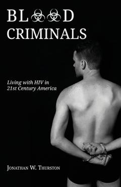 Coperta cărții 'Blood Criminals: Living with HIV in 21st Century America - Jonathan W. Thurston'