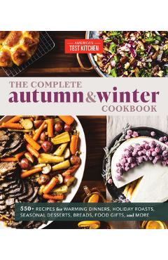 Poza produsului The Complete Autumn and Winter Cookbook: 550+ Recipes for Warming Dinners, Holiday Roasts, Seasonal Desserts, Breads, Foo D Gifts, and More - America's Test Kitchen