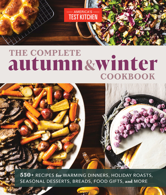The Complete Autumn and Winter Cookbook: 550+ Recipes for Warming Dinners, Holiday Roasts, Seasonal Desserts, Breads, Foo D Gifts, and More - America's Test Kitchen
