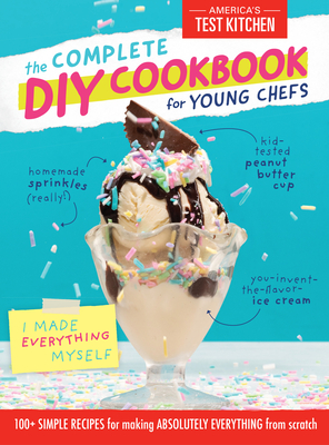 The Complete DIY Cookbook for Young Chefs: 100+ Simple Recipes for Making Absolutely Everything from Scratch - America's Test Kitchen Kids