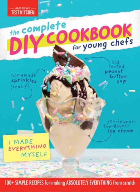 The Complete DIY Cookbook for Young Chefs: 100+ Simple Recipes for Making Absolutely Everything from Scratch - America's Test Kitchen Kids