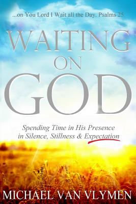 Waiting on God: Spending Time in His Presence in Silence, Stillness & Expectation - Michael Van Vlymen
