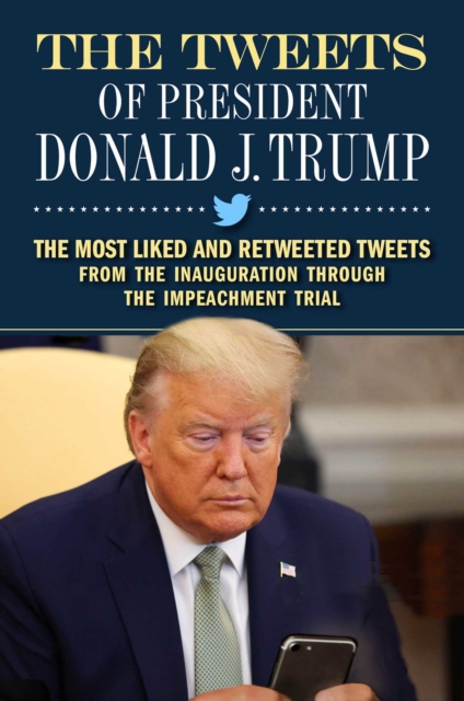 The Tweets of President Donald J. Trump: The Most Liked and Retweeted Tweets from the Inauguration Through the Impeachment Trial - Forefront Books