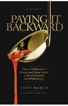 Coperta cărții Paying It Backward: How a Childhood of Poverty and Abuse Fueled a Life of Gratitude and Philanthropy - Tony March