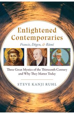 Poza produsului Enlightened Contemporaries: Francis, Dōgen, and Rūmī Three Great Mystics of the Thirteenth Century and Why They Matter Today - Steve Kanji Ruhl