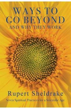 Poza produsului Ways to Go Beyond and Why They Work: Seven Spiritual Practices for a Scientific Age - Rupert Sheldrake