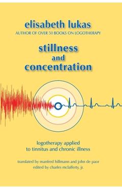 Poza produsului Stillness and Concentration: Logotherapy Applied to Tinnitus and Chronic Illness - Elisabeth S. Lukas